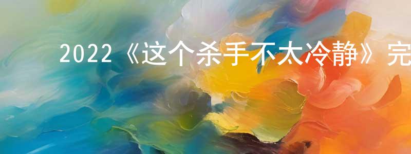 蔡宗利的动漫综艺大全,2022《这个杀手不太冷静》完整版电影/在线观看/百度云-美剧天堂